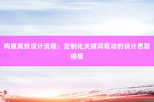 构建高效设计流程：定制化关键词驱动的设计思路模板